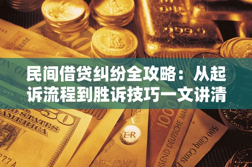 武汉民间借贷纠纷全攻略：从起诉流程到胜诉技巧一文讲清