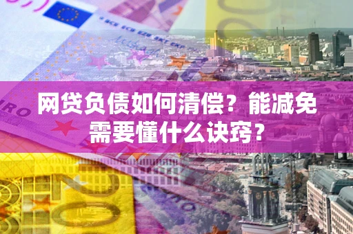 武汉网贷负债如何清偿？能减免需要懂什么诀窍？