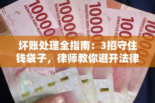 武汉坏账处理全指南：3招守住钱袋子，律师教你避开法律雷区
