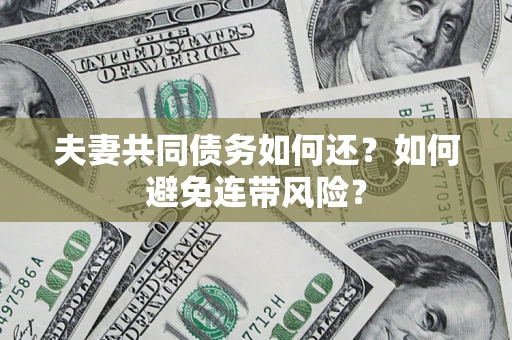 武汉夫妻共同债务如何还？如何避免连带风险？