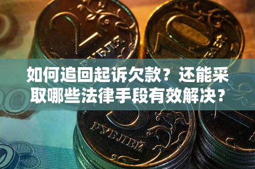 武汉如何追回起诉欠款？还能采取哪些法律手段有效解决？