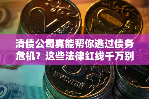 武汉清债公司真能帮你逃过债务危机？这些法律红线千万别踩