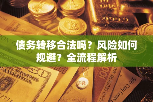 武汉债务转移合法吗？风险如何规避？全流程解析