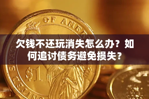 武汉欠钱不还玩消失怎么办？如何追讨债务避免损失？