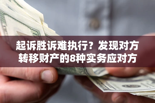 武汉起诉胜诉难执行？发现对方转移财产的8种实务应对方案