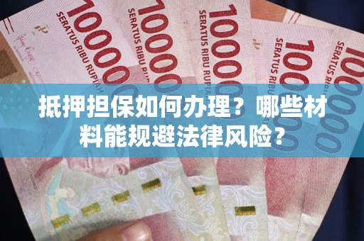 武汉抵押担保如何办理？哪些材料能规避法律风险？