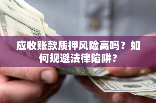 武汉应收账款质押风险高吗？如何规避法律陷阱？