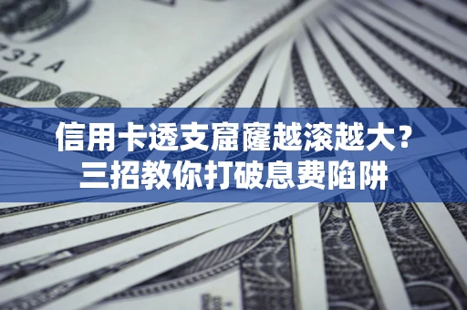 武汉信用卡透支窟窿越滚越大？三招教你打破息费陷阱