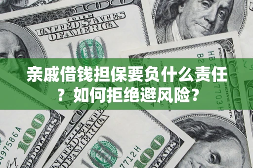 武汉亲戚借钱担保要负什么责任？如何拒绝避风险？