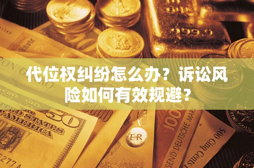 武汉代位权纠纷怎么办？诉讼风险如何有效规避？