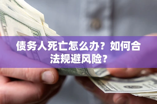 武汉债务人死亡怎么办？如何合法规避风险？