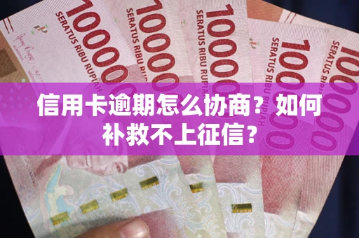 武汉信用卡逾期怎么协商？如何补救不上征信？