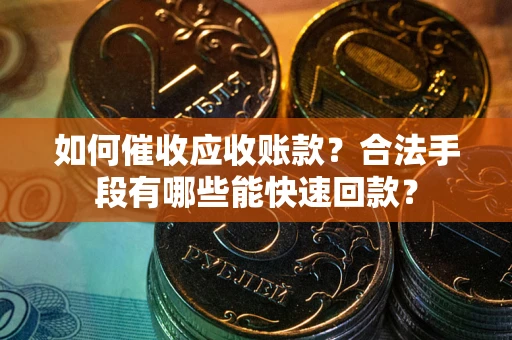 武汉如何催收应收账款？合法手段有哪些能快速回款？