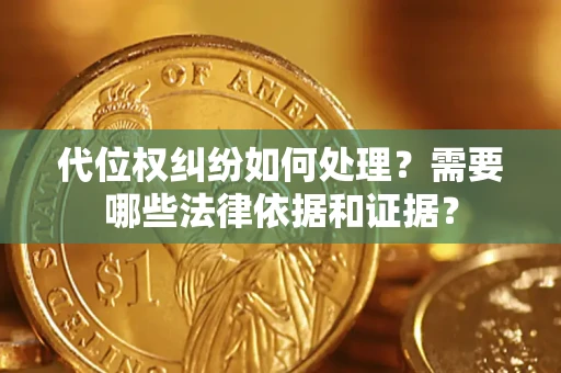 武汉代位权纠纷如何处理？需要哪些法律依据和证据？