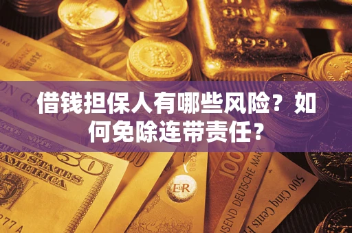 武汉借钱担保人有哪些风险？如何免除连带责任？