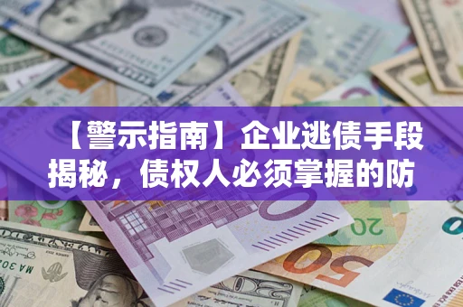 武汉【警示指南】企业逃债手段揭秘，债权人必须掌握的防坑宝典