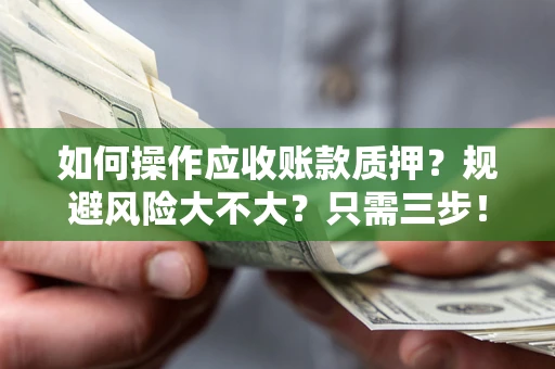 武汉如何操作应收账款质押？规避风险大不大？只需三步！