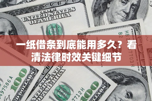 武汉一纸借条到底能用多久？看清法律时效关键细节