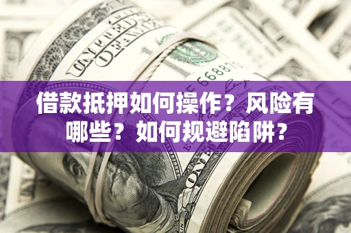 武汉借款抵押如何操作？风险有哪些？如何规避陷阱？