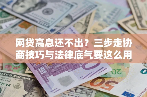 武汉网贷高息还不出？三步走协商技巧与法律底气要这么用