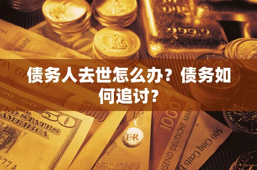 武汉债务人去世怎么办？债务如何追讨？
