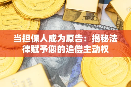 武汉当担保人成为原告:揭秘法律赋予您的追偿主动权 武汉当担保人成为原告:揭秘法律赋予您的追偿主动权