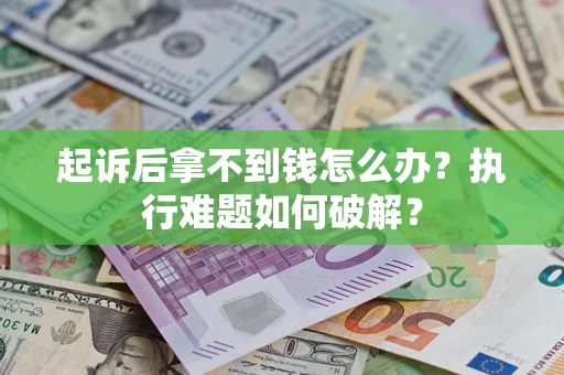 武汉起诉后拿不到钱怎么办？执行难题如何破解？