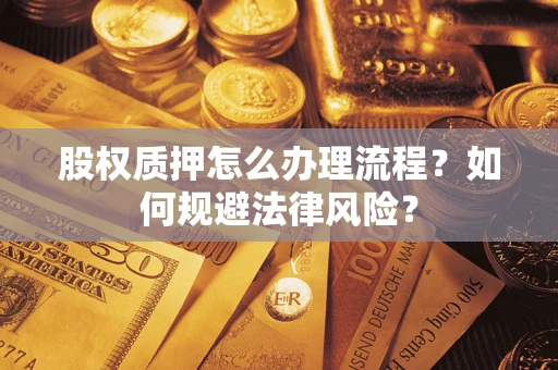 武汉股权质押怎么办理流程？如何规避法律风险？