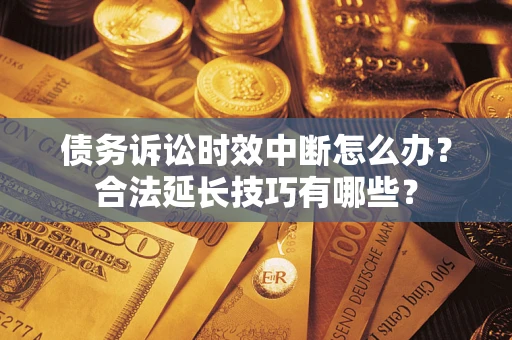 武汉债务诉讼时效中断怎么办？合法延长技巧有哪些？