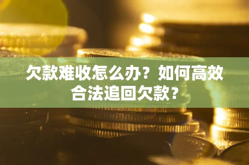 武汉欠款难收怎么办？如何高效合法追回欠款？