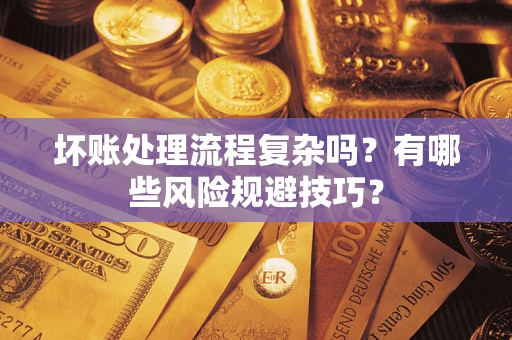 武汉坏账处理流程复杂吗？有哪些风险规避技巧？