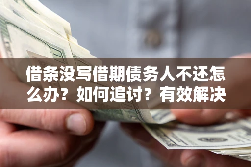 武汉借条没写借期债务人不还怎么办？如何追讨？有效解决方案！