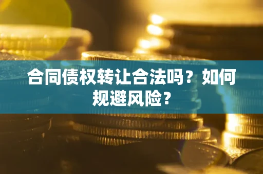 武汉合同债权转让合法吗？如何规避风险？