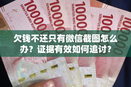 武汉欠钱不还只有微信截图怎么办？证据有效如何追讨？