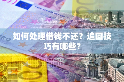 武汉如何处理借钱不还？追回技巧有哪些？