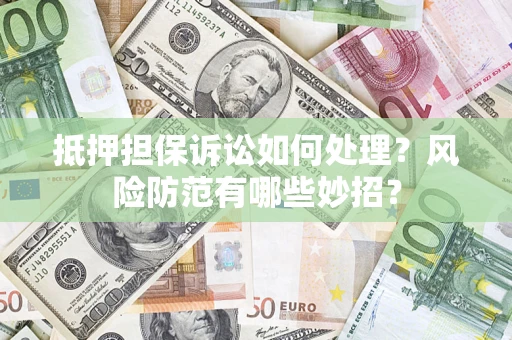 武汉抵押担保诉讼如何处理？风险防范有哪些妙招？