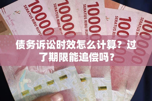 武汉债务诉讼时效怎么计算？过了期限能追偿吗？