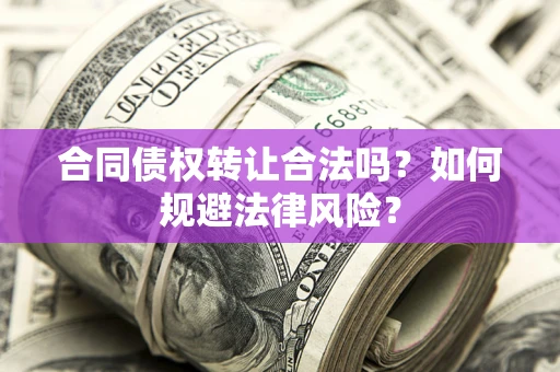武汉合同债权转让合法吗？如何规避法律风险？