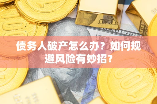 武汉债务人破产怎么办？如何规避风险有妙招？