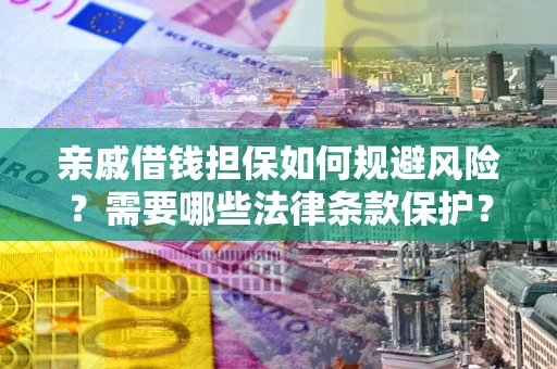 武汉亲戚借钱担保如何规避风险？需要哪些法律条款保护？
