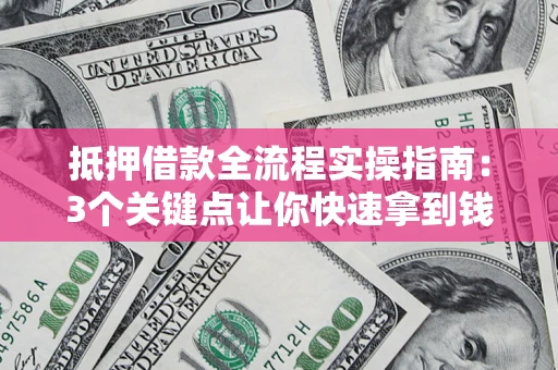 武汉抵押借款全流程实操指南：3个关键点让你快速拿到钱