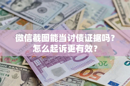 武汉微信截图能当讨债证据吗？怎么起诉更有效？