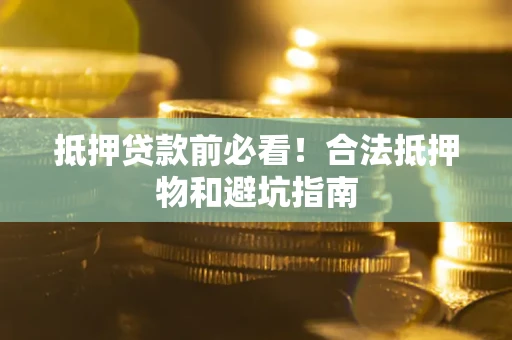 武汉抵押贷款前必看！合法抵押物和避坑指南