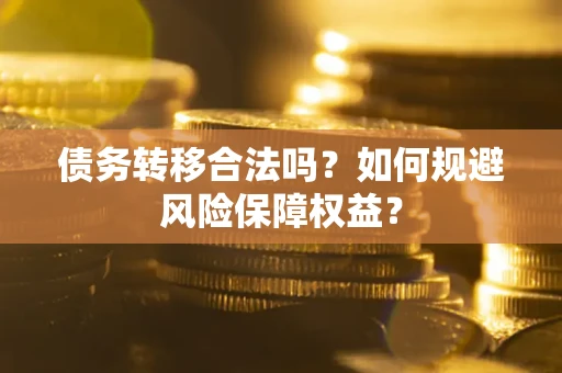 武汉债务转移合法吗？如何规避风险保障权益？