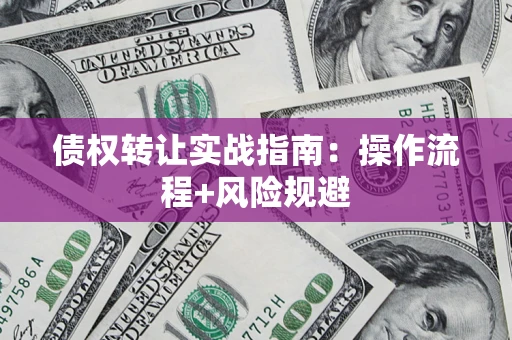 武汉债权转让实战指南：操作流程+风险规避