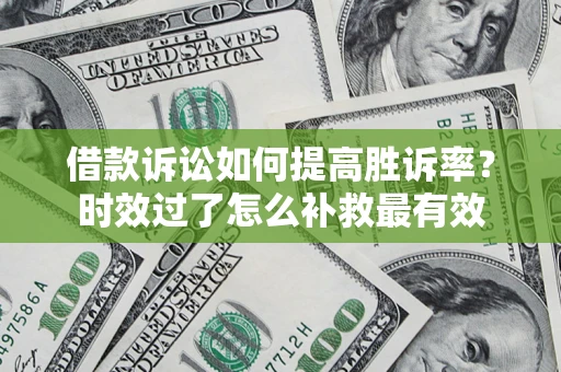 武汉借款诉讼如何提高胜诉率？时效过了怎么补救最有效