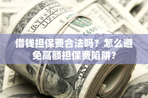 武汉借钱担保费合法吗？怎么避免高额担保费陷阱？