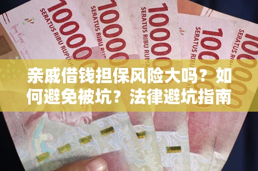 武汉亲戚借钱担保风险大吗？如何避免被坑？法律避坑指南