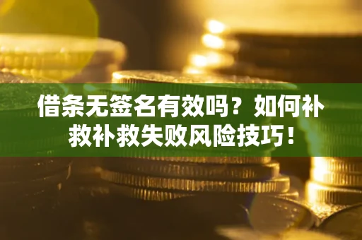 武汉借条无签名有效吗？如何补救补救失败风险技巧！