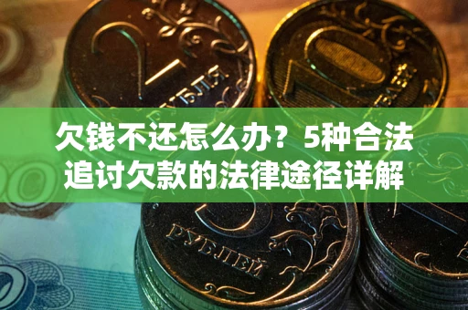 武汉欠钱不还怎么办？5种合法追讨欠款的法律途径详解
